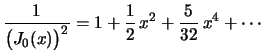 $\displaystyle \frac{1}{\bigl(J_0(x)\bigr)^2}=
1+\frac{1}{2}\,x^2+\frac{5}{32}\,x^4+\cdots
$