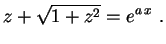 $\displaystyle z+\sqrt{1+z^2}=e^{a\,x} \ .
$