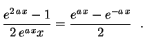 $\displaystyle \frac{e^{2\,a\,x}-1}{2\,e^{a\,x}x}=\frac{e^{a\,x}-e^{-a\,x}}{2}\rule{0.cm}{0.8cm}
\ \ .$