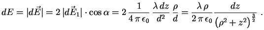 $\displaystyle dE=\lvert d\vec{E}\rvert=2\,\lvert\vec{dE_1}\rvert\cdot
 \cos\alph...
 ...ambda\,\rho}{2\,\pi\,\epsilon_0}\frac{dz}
 {\bigl(\rho^2+z^2\bigr)^\frac32}\ .$