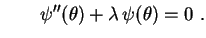 $\displaystyle \qquad
\psi''(\theta)+\lambda\,\psi(\theta)=0 \ .
$