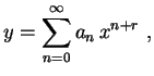 $\displaystyle y=\sum_{n=0}^\infty a_n\,x^{n+r} \ ,$