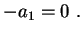 $\displaystyle -a_1=0 \ .
$