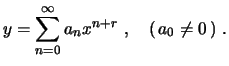 $\displaystyle y=\sum_{n=0}^\infty a_n x^{n+r} \ , \quad (\,a_0\neq0\,) \ .$