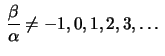 $ \displaystyle\,
\frac{\beta}{\alpha}\neq-1,0,1,2,3,\ldots$
