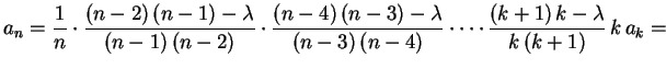 $\displaystyle a_n=\frac{1}{n}\cdot
\frac{(n-2)\,(n-1)-\lambda}{(n-1)\,(n-2)}\cd...
...)-\lambda}{(n-3)\,(n-4)}\cdot\cdots
\frac{(k+1)\,k-\lambda}{k\,(k+1)}\,k\,a_k=
$