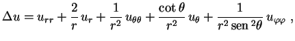 $\displaystyle \Delta
u=u_{rr}+\frac{2}{r}\,u_r+\frac{1}{r^2}\,u_{\theta\theta}+...
...eta}{r^2}\,u_\theta+
\frac{1}{r^2\,{\rm sen}\,^2\theta}\,u_{\varphi\varphi} \ ,$