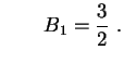 $\displaystyle \qquad
B_1=\frac32 \ .
$