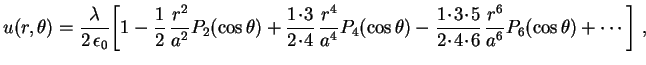 $\displaystyle u(r,\theta)=
\frac{\lambda}{2\,\epsilon_0}\biggl[1-\frac{1}{2}\,\...
...5}{2\!\cdot\!4\!\cdot\!6}\,
\frac{r^6}{a^6}P_6(\cos\theta)+\cdots\biggr] \ ,
\ $