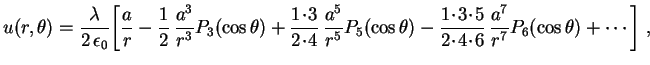 $\displaystyle u(r,\theta)=
\frac{\lambda}{2\,\epsilon_0}\biggl[\frac{a}{r}-
\fr...
...}{2\!\cdot\!4\!\cdot\!6}\,\frac{a^7}{r^7}
P_6(\cos\theta)+\cdots
\biggr] \ ,
\ $