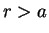 $\displaystyle r>a
$