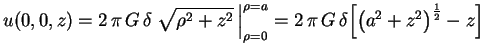 $\displaystyle u(0,0,z)=2\,\pi\,G\,\delta\left.\sqrt{\rho^2+z^2}\,
\right\vert _{\rho=0}^{\rho=a}=2\,\pi\,G\,\delta\Bigl[\bigl(
a^2+z^2\bigr)^\frac12-z\Bigr]
$