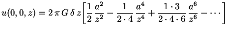 $\displaystyle u(0,0,z)=2\,\pi\,G\,\delta\,z\biggl[\frac{1}{2}\,\frac{a^2}{z^2}-...
...frac{a^4}{z^4}+
\frac{1\cdot3}{2\cdot4\cdot6}\,\frac{a^6}{z^6}-
\cdots\biggr]
$