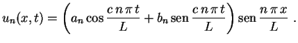 $\displaystyle u_n(x,t)=\biggl(a_n\cos\frac{c\,n\,\pi\,t}
{L}+b_n\,{\rm sen}\,\frac{c\,n\,\pi\,t}{L}\biggr)\,{\rm sen}\,
\frac{n\,\pi\,x}{L} \ .
$
