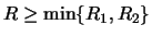 $ R\geq\min\{R_1,R_2\}$