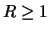 $ R\geq1$
