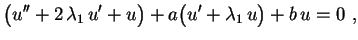 $\displaystyle \bigl(u''+2\,\lambda_1\,u'+u\bigr)+a\bigl(u'+\lambda_1\,u\bigr)
+b\,u=0 \ ,
$