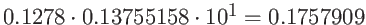 $0.1278 \cdot 0.13755158 \cdot 10^1 = 0.1757909$