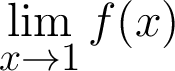 $\displaystyle \lim_{x \rightarrow 1 } f(x) $