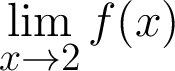 $\displaystyle \lim_{x \rightarrow 2 } f(x) $