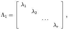 $\displaystyle \Lambda_1 = \left[
\begin{array}{cccc}
\lambda_1 & & & \\
& \lambda_2 & & \\
& & \dots & \\
& & & \lambda_r \end{array} \right] , $