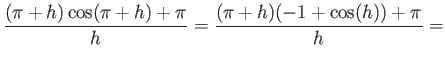 $\displaystyle \frac{(\pi+h)\cos(\pi+h)+\pi}{h} = \frac{(\pi+h)(-1 + \cos(h)) + \pi}{h} $