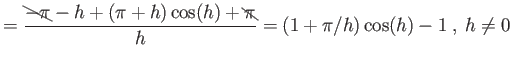$\displaystyle = \frac{\bcancel{-\pi} - h + (\pi+h) \cos(h) + \bcancel{\pi}}{h} = (1 + \pi/h) \cos(h) -1 \ , \ h \neq 0 $
