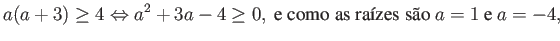 $\displaystyle a(a+3) \geq 4 \Leftrightarrow a^2 + 3a - 4 \geq 0, \mbox{ e como as raízes são } a=1 \mbox{ e } a=-4, $