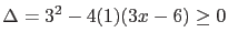 $\displaystyle \Delta = 3^2 - 4(1)(3x-6) \geq 0$